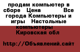 продам компьютер в сборе › Цена ­ 3 000 - Все города Компьютеры и игры » Настольные компьютеры   . Кировская обл.